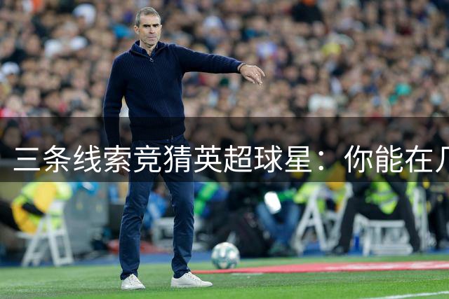 三条线索竞猜英超球星：你能在几次机会内猜中？