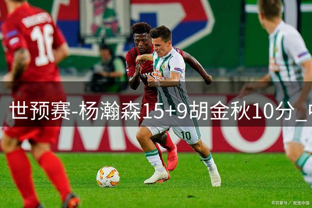 世预赛-杨瀚森15+9胡金秋10分 中国男篮轻取卡塔尔