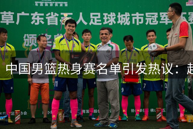 中国男篮热身赛名单引发热议：赵继伟成为经验丰富的老将 广东中锋有望应召