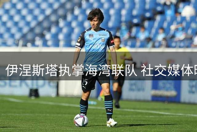 伊涅斯塔执掌海湾联队 社交媒体晒图宣告执教首秀
