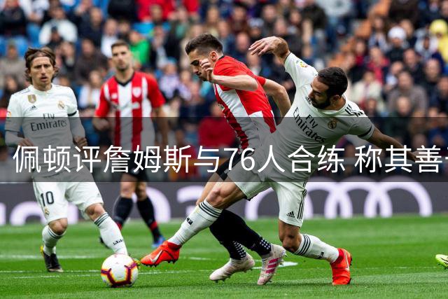 佩顿评詹姆斯与76人合练 称其善于建立团队氛围
