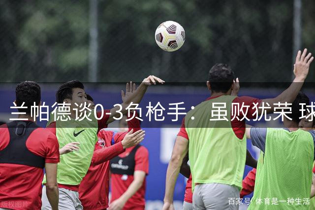 兰帕德谈0-3负枪手：虽败犹荣 球队仍处成长期