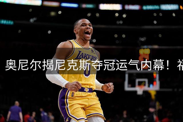 奥尼尔揭尼克斯夺冠运气内幕！福克斯致命失误葬送马刺王朝梦