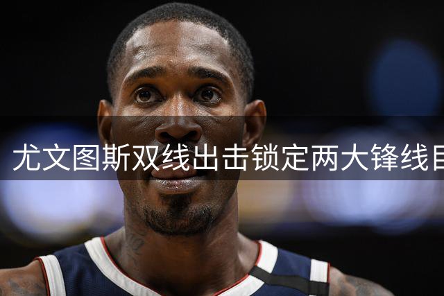 尤文图斯双线出击锁定两大锋线目标 穆阿尼与齐尔克泽或组新攻击组合