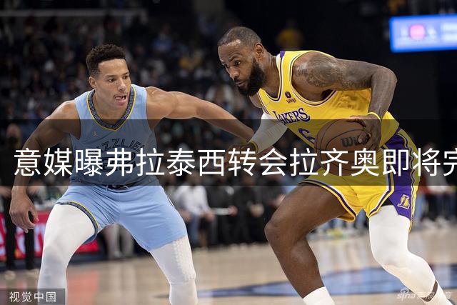 意媒曝弗拉泰西转会拉齐奥即将完成最后手续
