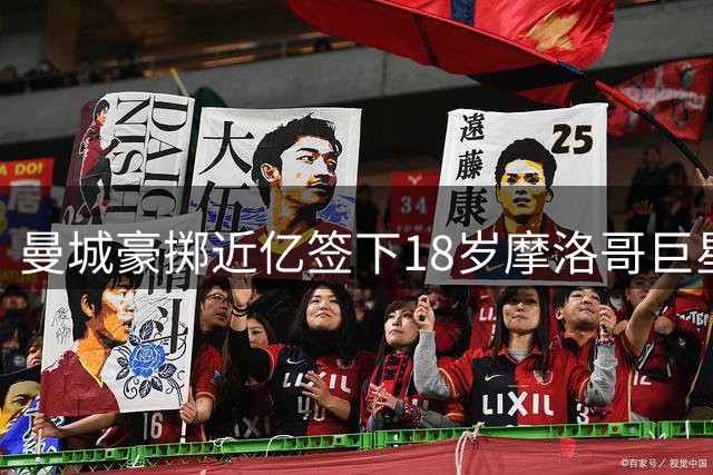 曼城豪掷近亿签下18岁摩洛哥巨星，欧冠一战成名学业更惊艳