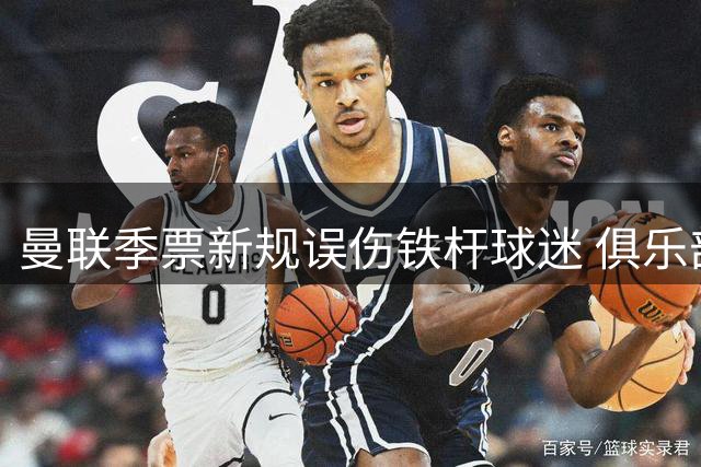 曼联季票新规误伤铁杆球迷 俱乐部回应：核实后解封不处罚