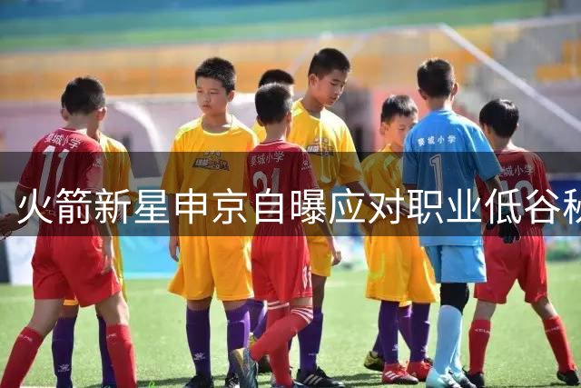 火箭新星申京自曝应对职业低谷秘诀：每日冥想+断网修炼