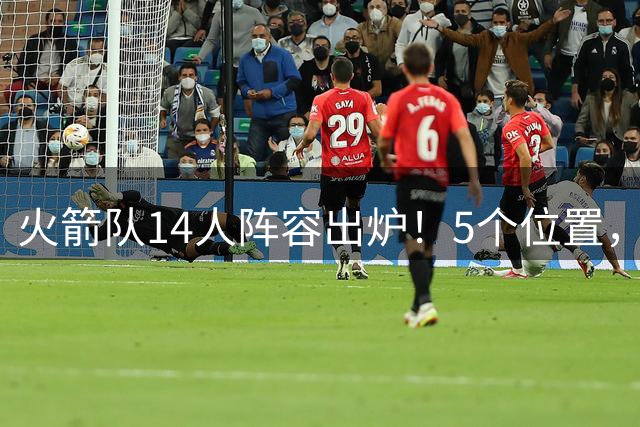 火箭队14人阵容出炉！5个位置，双人轮换基本成型？新秀难获重用