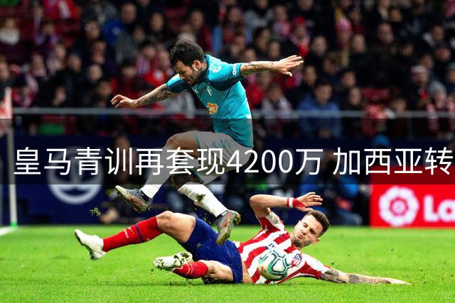 皇马青训再套现4200万 加西亚转投英超富勒姆引热议