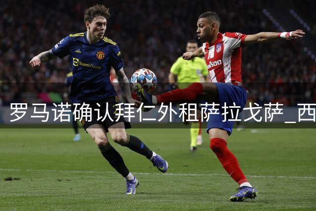 罗马诺确认拜仁外租萨拉戈萨 西班牙人获强制买断权