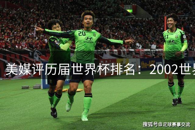 美媒评历届世界杯排名：2002世界杯韩国奇迹因裁判偏袒