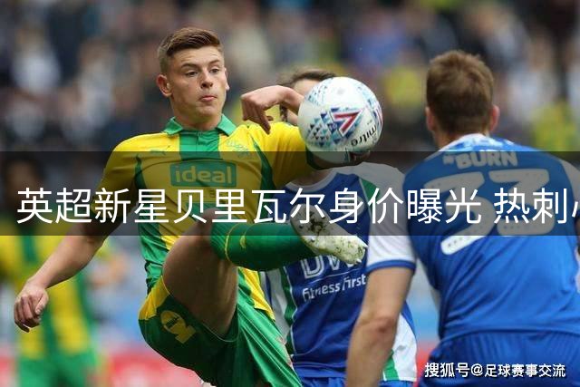 英超新星贝里瓦尔身价曝光 热刺心理价位达6000万英镑