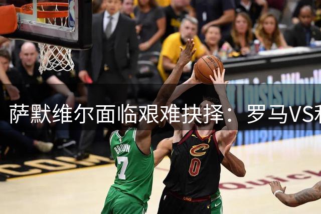 萨默维尔面临艰难抉择：罗马VS利雅得新月，荷兰新星何去何从？