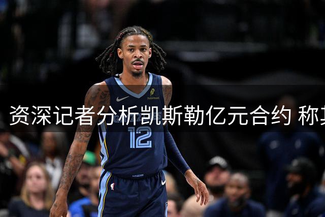 资深记者分析凯斯勒亿元合约 称其符合首发中锋市场行情