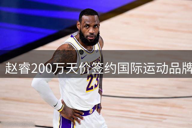 赵睿200万天价签约国际运动品牌 商业价值获市场认可