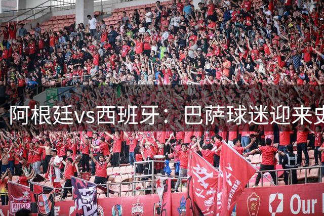 阿根廷vs西班牙：巴萨球迷迎来史上最残酷世界杯决赛