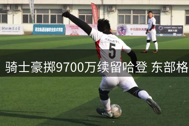 骑士豪掷9700万续留哈登 东部格局生变