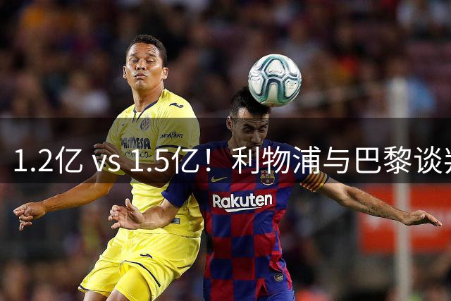 1.2亿 vs 1.5亿！利物浦与巴黎谈判巴尔科拉转会，差价仍是最大阻碍