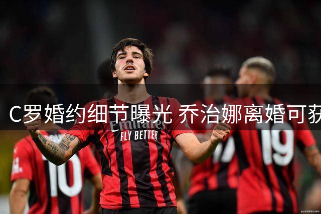 C罗婚约细节曝光 乔治娜离婚可获丰厚津贴