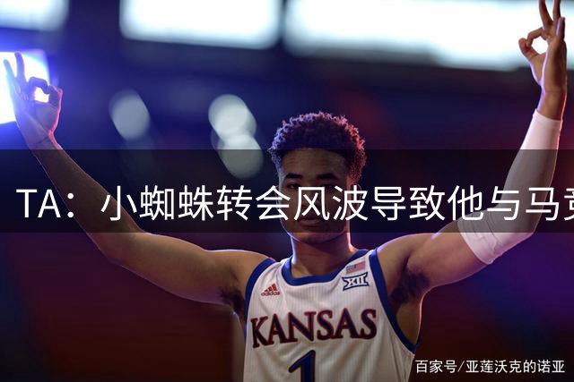 TA：小蜘蛛转会风波导致他与马竞内部多人关系破裂，包括西蒙尼